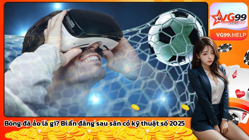 Bóng đá ảo là gì? Bí ẩn đằng sau sân cỏ kỹ thuật số 2025