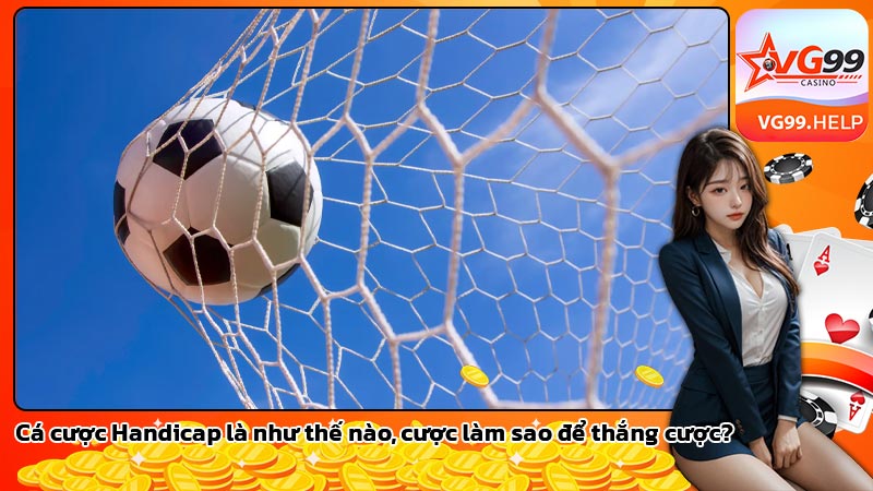 Cá cược Handicap là như thế nào, cược làm sao để thắng cược?