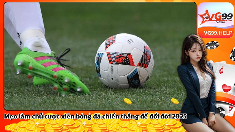 Mẹo làm chủ cược xiên bóng đá chiến thắng để đổi đời 2025