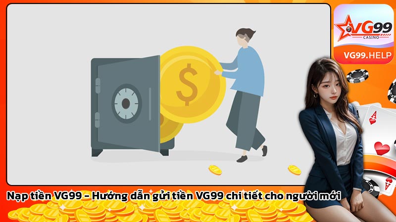 Nạp tiền VG99 - Hướng dẫn gửi tiền VG99 chi tiết cho người mới